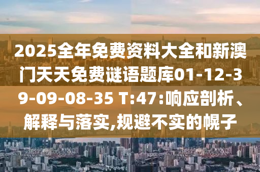 2025全年免費資料大全和新澳門天天免費謎語題庫01-12-39-09-08-35 T:47:響應剖析、解釋與落實,規(guī)避不實的幌子