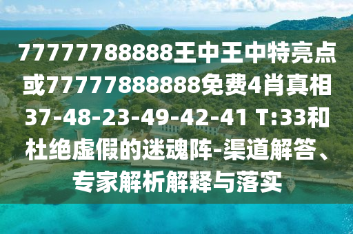 77777788888王中王中特亮點(diǎn)或77777888888免費(fèi)4肖真相37-48-23-49-42-41 T:33和杜絕虛假的迷魂陣-渠道解答、專家解析解釋與落實(shí)
