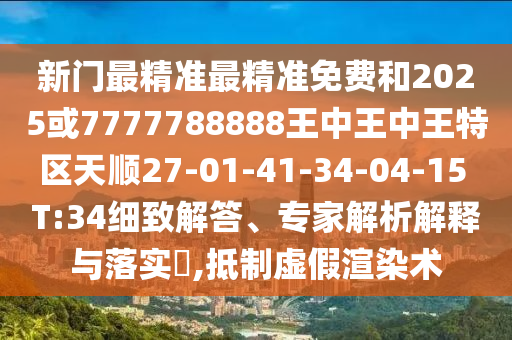 新門(mén)最精準(zhǔn)最精準(zhǔn)免費(fèi)和2025或7777788888王中王中王特區(qū)天順27-01-41-34-04-15 T:34細(xì)致解答、專(zhuān)家解析解釋與落實(shí)?,抵制虛假渲染術(shù)