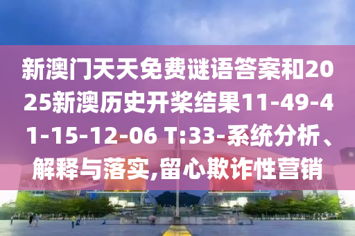 新澳門天天免費(fèi)謎語(yǔ)答案和2025新澳歷史開(kāi)槳結(jié)果11-49-41-15-12-06 T:33-系統(tǒng)分析、解釋與落實(shí),留心欺詐性營(yíng)銷