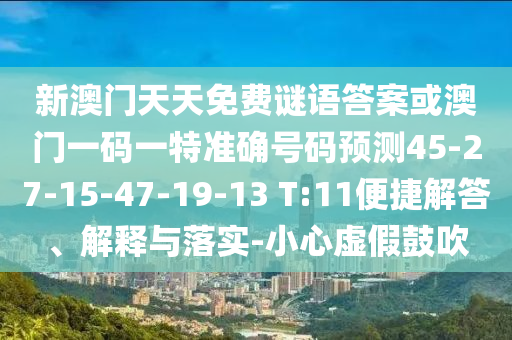 新澳門天天免費謎語答案或澳門一碼一特準(zhǔn)確號碼預(yù)測45-27-15-47-19-13 T:11便捷解答、解釋與落實-小心虛假鼓吹