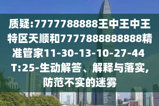質(zhì)疑:7777788888王中王中王特區(qū)天順和7777888888888精準(zhǔn)管家11-30-13-10-27-44 T:25-生動(dòng)解答、解釋與落實(shí),防范不實(shí)的迷霧