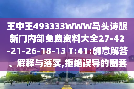 王中王493333WWW馬頭詩跟新門內(nèi)部免費(fèi)資料大全27-42-21-26-18-13 T:41:創(chuàng)意解答、解釋與落實(shí),拒絕誤導(dǎo)的圈套