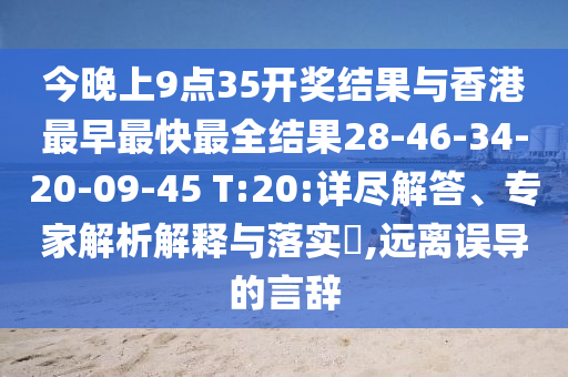 今晚上9點(diǎn)35開(kāi)獎(jiǎng)結(jié)果與香港最早最快最全結(jié)果28-46-34-20-09-45 T:20:詳盡解答、專(zhuān)家解析解釋與落實(shí)?,遠(yuǎn)離誤導(dǎo)的言辭