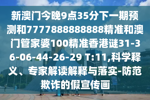 新澳門今晚9點35分下一期預測和7777888888888精準和澳門管家婆100精準香港謎31-36-06-44-26-29 T:11,科學釋義、專家解讀解釋與落實-防范欺詐的假宣傳畫