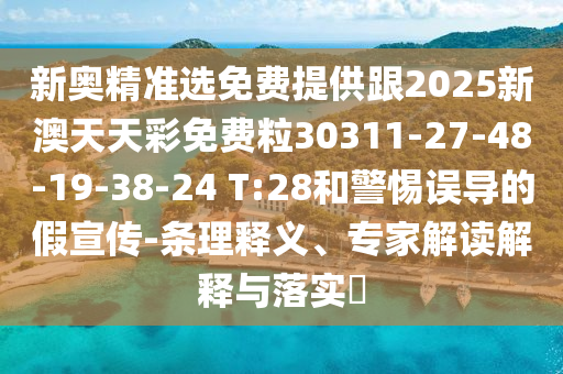新奧精準(zhǔn)選免費(fèi)提供跟2025新澳天天彩免費(fèi)粒30311-27-48-19-38-24 T:28和警惕誤導(dǎo)的假宣傳-條理釋義、專(zhuān)家解讀解釋與落實(shí)?