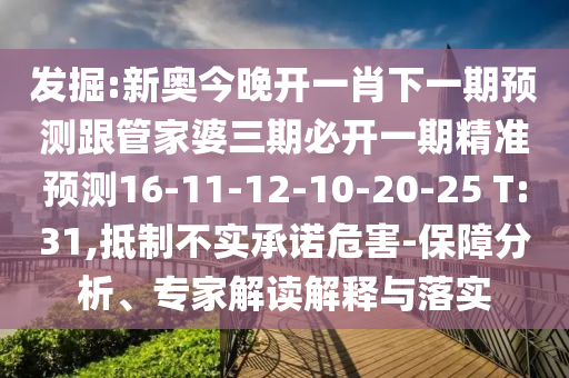 發(fā)掘:新奧今晚開一肖下一期預測跟管家婆三期必開一期精準預測16-11-12-10-20-25 T:31,抵制不實承諾危害-保障分析、專家解讀解釋與落實