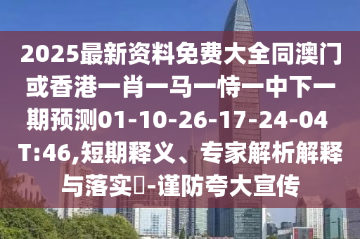 2025最新資料免費大全同澳門或香港一肖一馬一恃一中下一期預(yù)測01-10-26-17-24-04 T:46,短期釋義、專家解析解釋與落實?-謹防夸大宣傳