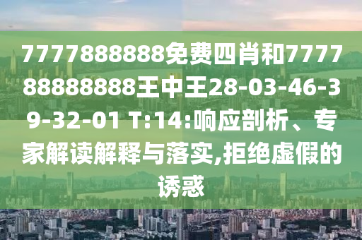 7777888888免費四肖和777788888888王中王28-03-46-39-32-01 T:14:響應(yīng)剖析、專家解讀解釋與落實,拒絕虛假的誘惑